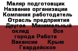 Маляр-подготовщик › Название организации ­ Компания-работодатель › Отрасль предприятия ­ Другое › Минимальный оклад ­ 20 000 - Все города Работа » Вакансии   . Крым,Гвардейское